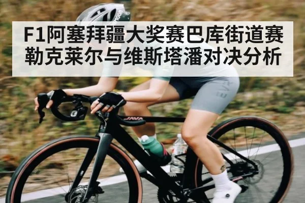 F1阿塞拜疆大奖赛巴库街道赛勒克莱尔与维斯塔潘对决分析