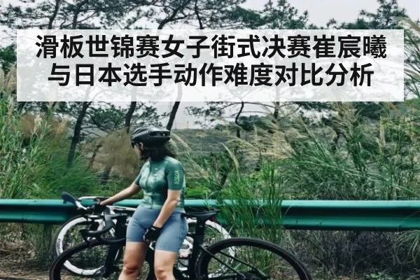 滑板世锦赛女子街式决赛崔宸曦与日本选手动作难度对比分析