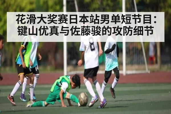 花滑大奖赛日本站男单短节目：键山优真与佐藤骏的攻防细节
